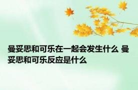 曼妥思和可乐在一起会发生什么 曼妥思和可乐反应是什么