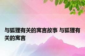 与狐狸有关的寓言故事 与狐狸有关的寓言