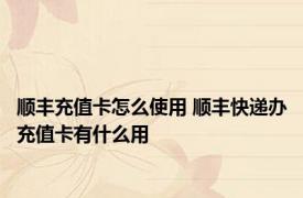 顺丰充值卡怎么使用 顺丰快递办充值卡有什么用