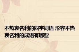 不热衷名利的四字词语 形容不热衷名利的成语有哪些