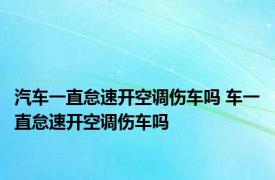 汽车一直怠速开空调伤车吗 车一直怠速开空调伤车吗