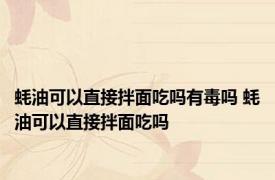 蚝油可以直接拌面吃吗有毒吗 蚝油可以直接拌面吃吗