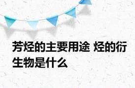 芳烃的主要用途 烃的衍生物是什么