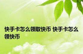 快手卡怎么领取快币 快手卡怎么领快币
