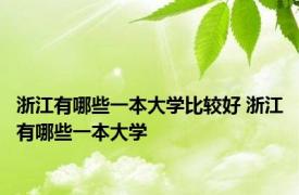 浙江有哪些一本大学比较好 浙江有哪些一本大学