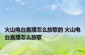 火山电台直播怎么放歌的 火山电台直播怎么放歌