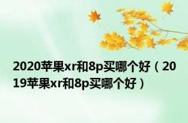 2020苹果xr和8p买哪个好（2019苹果xr和8p买哪个好）