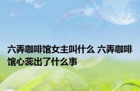 六弄咖啡馆女主叫什么 六弄咖啡馆心蕊出了什么事