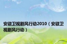 安徽卫视剧风行动2010（安徽卫视剧风行动）