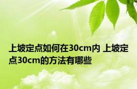 上坡定点如何在30cm内 上坡定点30cm的方法有哪些