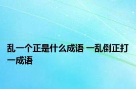 乱一个正是什么成语 一乱倒正打一成语