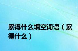 累得什么填空词语（累得什么）