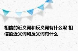 相信的近义词和反义词有什么呢 相信的近义词和反义词有什么