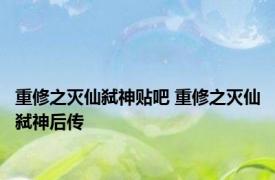 重修之灭仙弑神贴吧 重修之灭仙弑神后传 