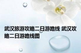 武汉旅游攻略二日游路线 武汉攻略二日游路线图 