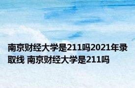 南京财经大学是211吗2021年录取线 南京财经大学是211吗