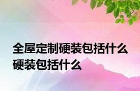 全屋定制硬装包括什么 硬装包括什么
