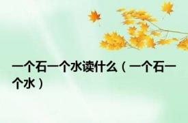 一个石一个水读什么（一个石一个水）