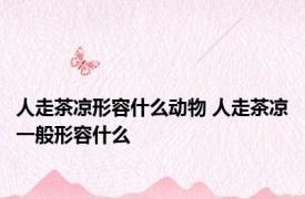 人走茶凉形容什么动物 人走茶凉一般形容什么