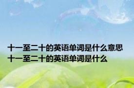 十一至二十的英语单词是什么意思 十一至二十的英语单词是什么