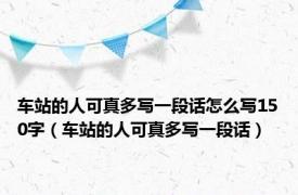车站的人可真多写一段话怎么写150字（车站的人可真多写一段话）