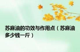 苏麻油的功效与作用点（苏麻油多少钱一斤）