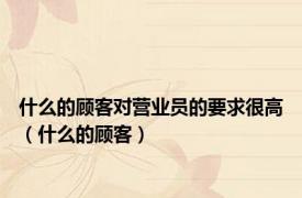 什么的顾客对营业员的要求很高（什么的顾客）