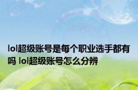 lol超级账号是每个职业选手都有吗 lol超级账号怎么分辨