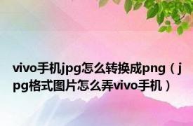 vivo手机jpg怎么转换成png（jpg格式图片怎么弄vivo手机）