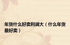 年货什么好卖利润大（什么年货最好卖）