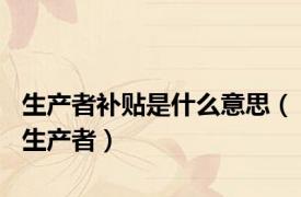 生产者补贴是什么意思（生产者）