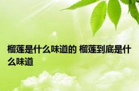 榴莲是什么味道的 榴莲到底是什么味道