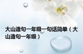 大山造句一年级一句话简单（大山造句一年级）