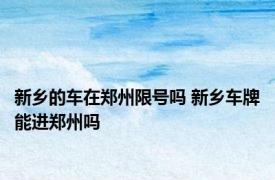 新乡的车在郑州限号吗 新乡车牌能进郑州吗
