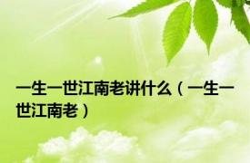 一生一世江南老讲什么（一生一世江南老）