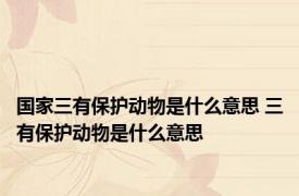 国家三有保护动物是什么意思 三有保护动物是什么意思