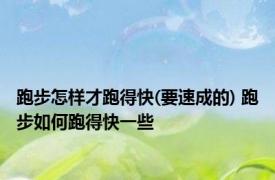 跑步怎样才跑得快(要速成的) 跑步如何跑得快一些
