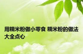 用糯米粉做小零食 糯米粉的做法大全点心