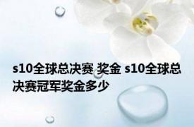 s10全球总决赛 奖金 s10全球总决赛冠军奖金多少