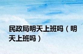 民政局明天上班吗（明天上班吗）