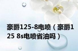 豪爵125-8电喷（豪爵125 8s电喷省油吗）