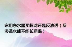 家用净水器买超滤还是反渗透（反渗透水能不能长期喝）