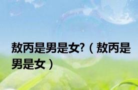 敖丙是男是女?（敖丙是男是女）