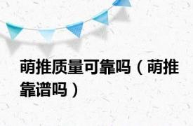 萌推质量可靠吗（萌推靠谱吗）