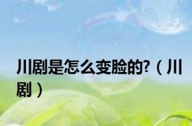 川剧是怎么变脸的?（川剧）