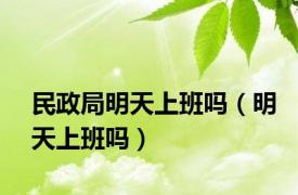 民政局明天上班吗（明天上班吗）