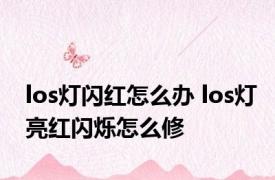 los灯闪红怎么办 los灯亮红闪烁怎么修