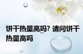 饼干热量高吗? 请问饼干热量高吗