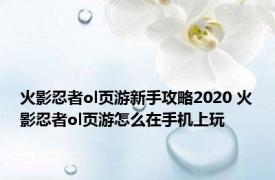 火影忍者ol页游新手攻略2020 火影忍者ol页游怎么在手机上玩