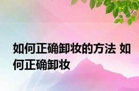 如何正确卸妆的方法 如何正确卸妆
